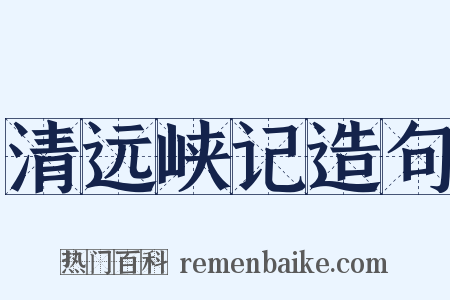 清远峡记造句是什么意思的图片